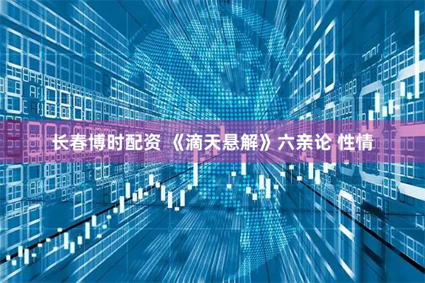 长春博时配资 《滴天悬解》六亲论 性情