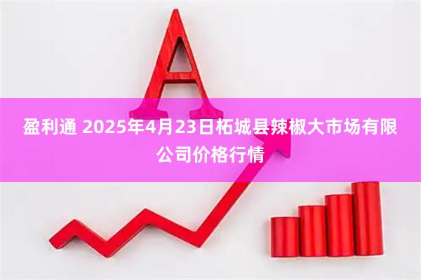 盈利通 2025年4月23日柘城县辣椒大市场有限公司价格行情