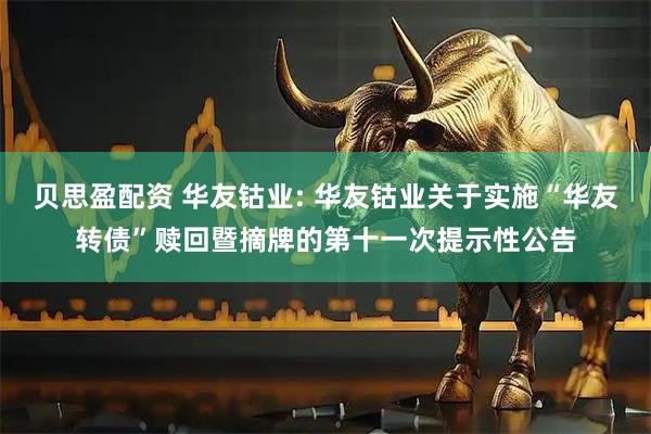贝思盈配资 华友钴业: 华友钴业关于实施“华友转债”赎回暨摘牌的第十一次提示性公告