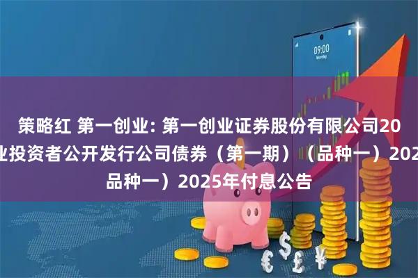策略红 第一创业: 第一创业证券股份有限公司2023年面向专业投资者公开发行公司债券（第一期）（品种一）2025年付息公告