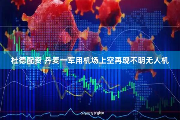 杜德配资 丹麦一军用机场上空再现不明无人机