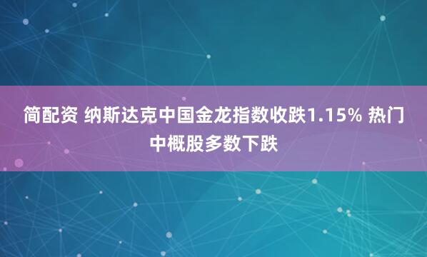 简配资 纳斯达克中国金龙指数收跌1.15% 热门中概股多数下跌