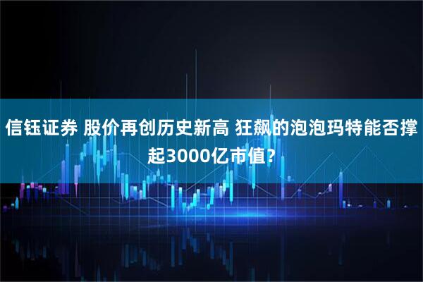 信钰证券 股价再创历史新高 狂飙的泡泡玛特能否撑起3000亿市值？