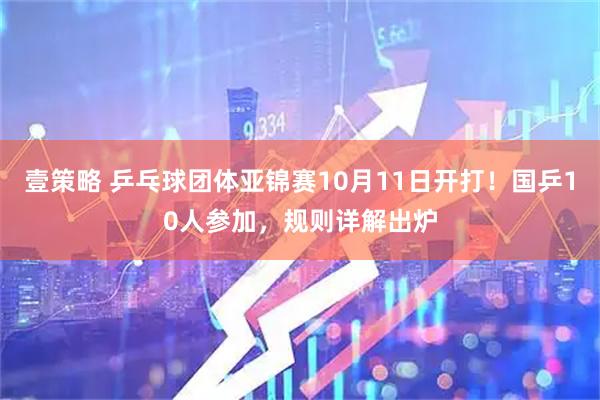 壹策略 乒乓球团体亚锦赛10月11日开打！国乒10人参加，规则详解出炉