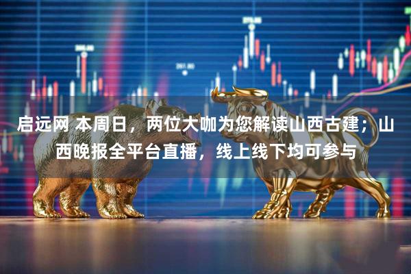 启远网 本周日，两位大咖为您解读山西古建；山西晚报全平台直播，线上线下均可参与