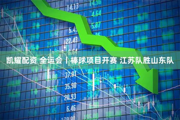 凯耀配资 全运会丨棒球项目开赛 江苏队胜山东队