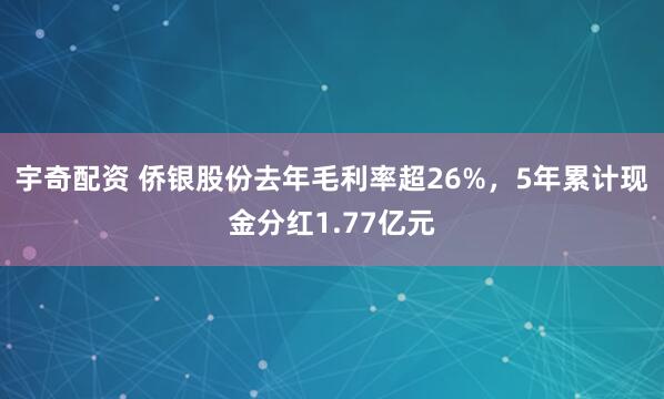宇奇配资 侨银股份去年毛利率超26%，5年累计现金分红1.77亿元