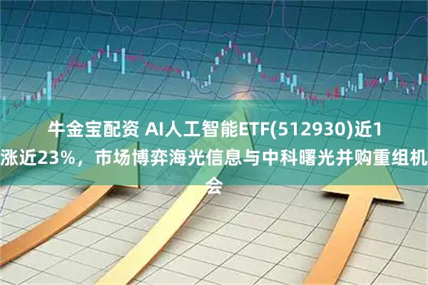 牛金宝配资 AI人工智能ETF(512930)近1年涨近23%，市场博弈海光信息与中科曙光并购重组机会