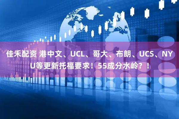 佳禾配资 港中文、UCL、哥大、布朗、UCS、NYU等更新托福要求！55成分水岭？！