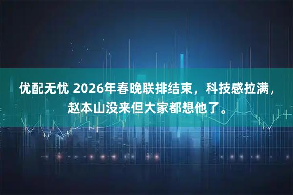优配无忧 2026年春晚联排结束，科技感拉满，赵本山没来但大家都想他了。