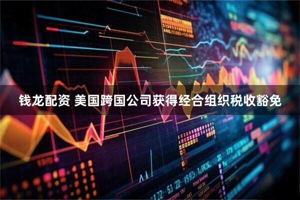 钱龙配资 美国跨国公司获得经合组织税收豁免