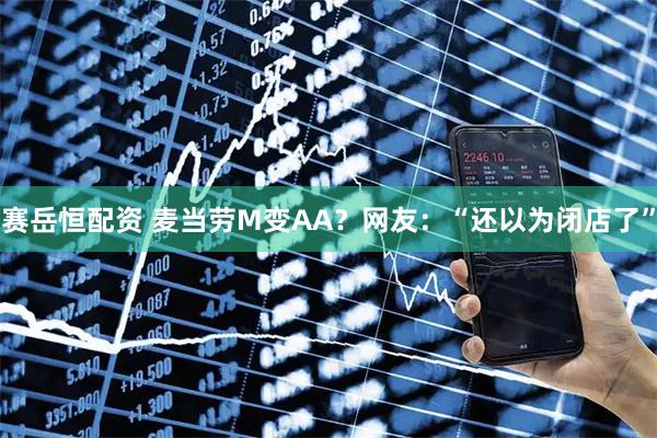 赛岳恒配资 麦当劳M变AA？网友：“还以为闭店了”