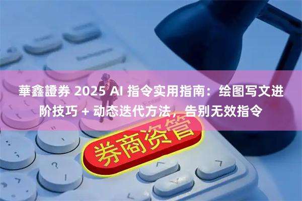華鑫證券 2025 AI 指令实用指南：绘图写文进阶技巧 + 动态迭代方法，告别无效指令