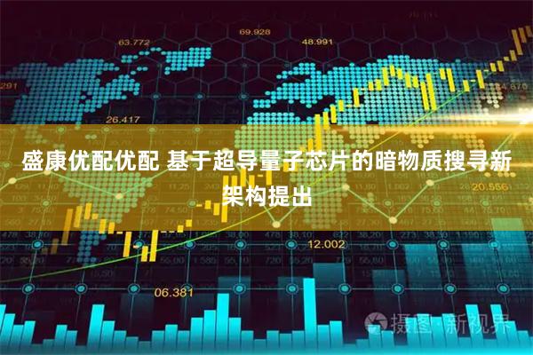 盛康优配优配 基于超导量子芯片的暗物质搜寻新架构提出