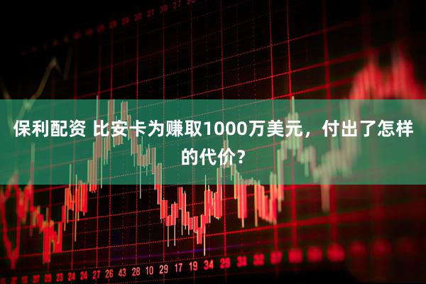 保利配资 比安卡为赚取1000万美元，付出了怎样的代价？