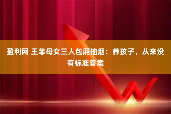 盈利网 王菲母女三人包厢抽烟：养孩子，从来没有标准答案